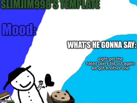 Slimjim998's new template | aight get the hated users list out again
we got another one | image tagged in slimjim998's new template | made w/ Imgflip meme maker