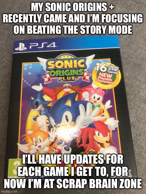 Also I’m completing 3 zones by each day | MY SONIC ORIGINS + RECENTLY CAME AND I’M FOCUSING ON BEATING THE STORY MODE; I’LL HAVE UPDATES FOR EACH GAME I GET TO, FOR NOW I’M AT SCRAP BRAIN ZONE | made w/ Imgflip meme maker