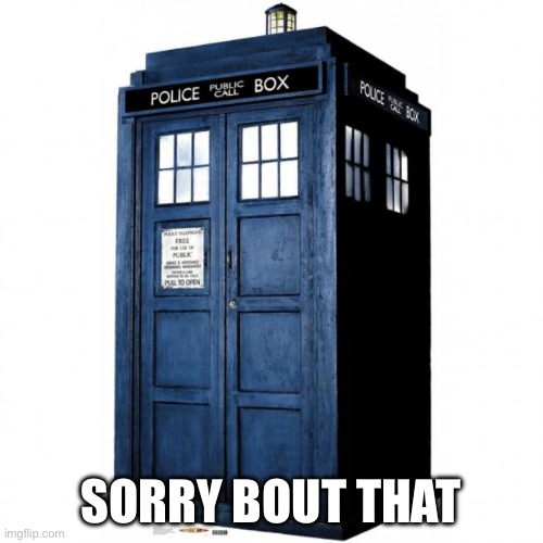 Tardis | SORRY BOUT THAT | image tagged in tardis | made w/ Imgflip meme maker