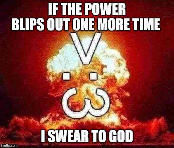 >:3 | IF THE POWER BLIPS OUT ONE MORE TIME; I SWEAR TO GOD | image tagged in 3 | made w/ Imgflip meme maker