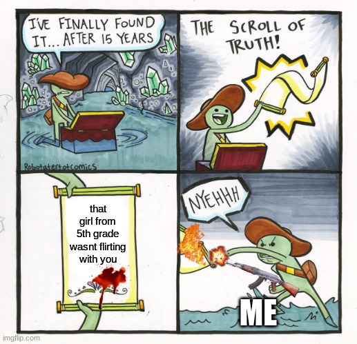 The Scroll Of Truth Meme | that girl from 5th grade wasnt flirting with you; ME | image tagged in memes,the scroll of truth | made w/ Imgflip meme maker