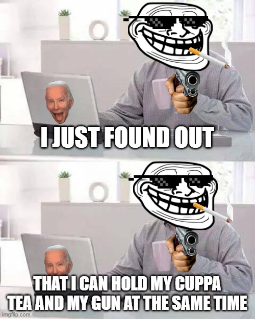 Harold on Joe Biden's Laptop | I JUST FOUND OUT; THAT I CAN HOLD MY CUPPA TEA AND MY GUN AT THE SAME TIME | image tagged in memes,hide the pain harold | made w/ Imgflip meme maker
