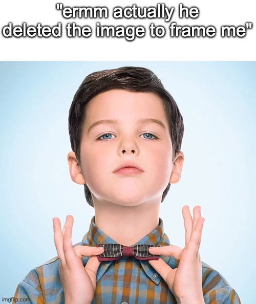 not even trying to start an argument i’m just bored and besides it would’ve been funnier that way | "ermm actually he deleted the image to frame me" | image tagged in young sheldon | made w/ Imgflip meme maker