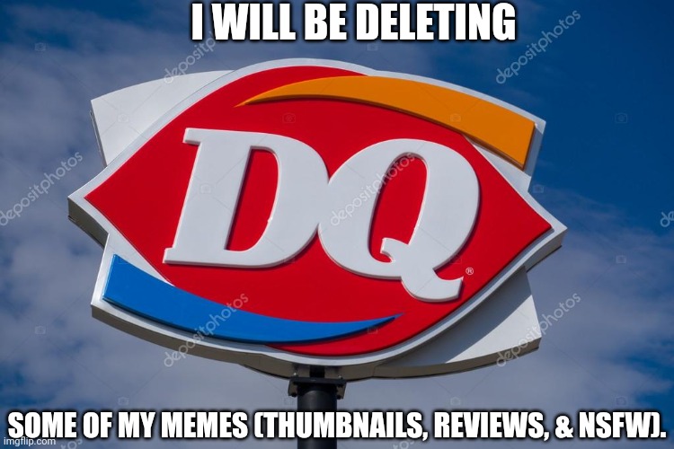 The sad thing is... | I WILL BE DELETING; SOME OF MY MEMES (THUMBNAILS, REVIEWS, & NSFW). | image tagged in memes,announcement,dairy queen | made w/ Imgflip meme maker