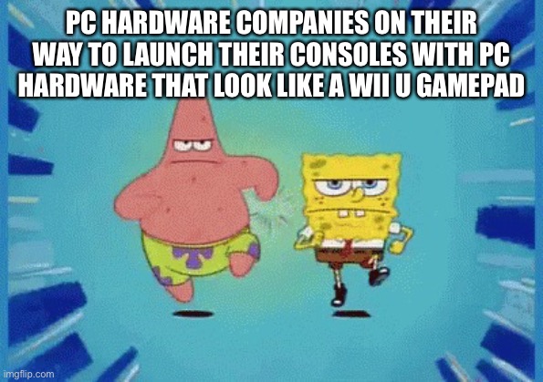 Patrick and SpongeBob Running | PC HARDWARE COMPANIES ON THEIR WAY TO LAUNCH THEIR CONSOLES WITH PC HARDWARE THAT LOOK LIKE A WII U GAMEPAD | image tagged in patrick and spongebob running,gaming,memes,funny | made w/ Imgflip meme maker
