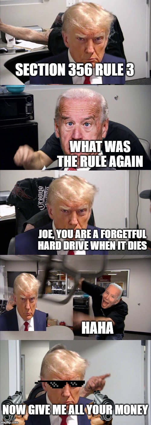 President Arguement | SECTION 356 RULE 3; WHAT WAS THE RULE AGAIN; JOE, YOU ARE A FORGETFUL HARD DRIVE WHEN IT DIES; HAHA; NOW GIVE ME ALL YOUR MONEY | image tagged in memes,american chopper argument | made w/ Imgflip meme maker