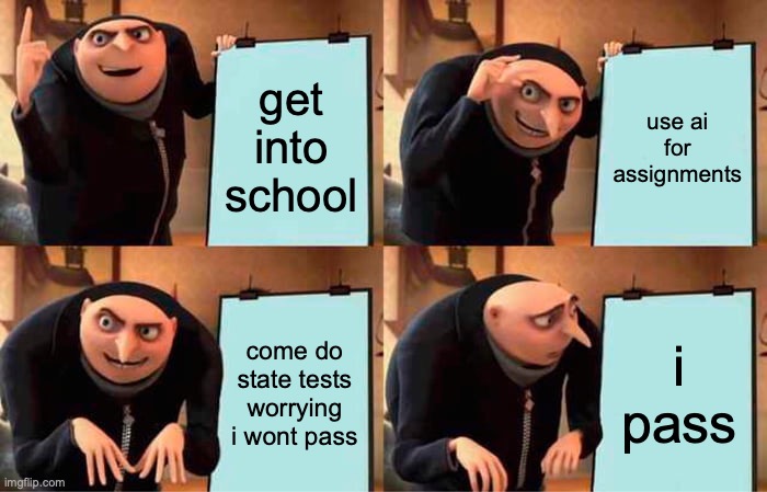 well that was unexpected | get into school; use ai for assignments; come do state tests worrying i wont pass; i pass | image tagged in memes,gru's plan | made w/ Imgflip meme maker