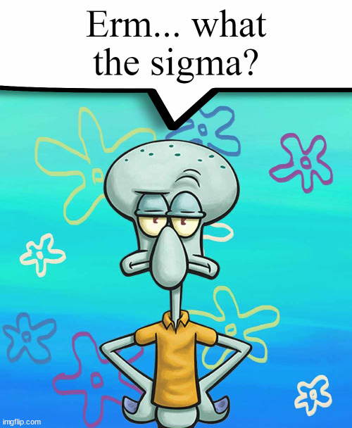 Erm... what the sigma? | image tagged in erm what the sigma | made w/ Imgflip meme maker