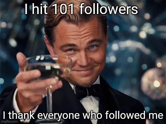wolf of wall street | I hit 101 followers; I thank everyone who followed me | image tagged in wolf of wall street | made w/ Imgflip meme maker
