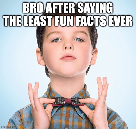 young sheldon | BRO AFTER SAYING THE LEAST FUN FACTS EVER | image tagged in young sheldon | made w/ Imgflip meme maker
