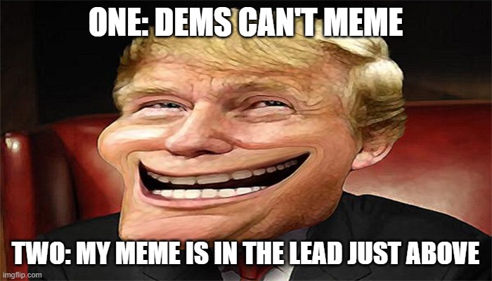 trump troll face | ONE: DEMS CAN'T MEME TWO: MY MEME IS IN THE LEAD JUST ABOVE | image tagged in trump troll face | made w/ Imgflip meme maker