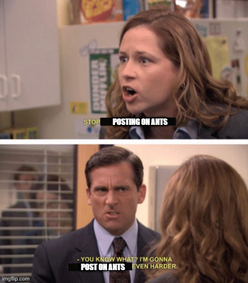 even harder | POSTING ON ANTS; POST ON ANTS | image tagged in even harder | made w/ Imgflip meme maker