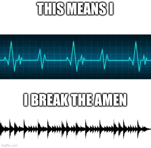 Amen Break Heart beat meme template | THIS MEANS I I BREAK THE AMEN | image tagged in amen break heart beat meme template | made w/ Imgflip meme maker