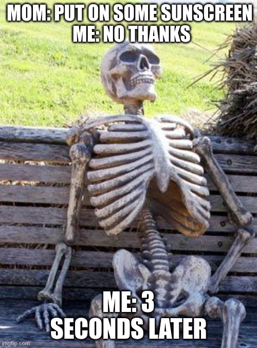 reposted | MOM: PUT ON SOME SUNSCREEN
 ME: NO THANKS; ME: 3 SECONDS LATER | image tagged in memes,waiting skeleton,repost | made w/ Imgflip meme maker