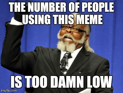 Too Damn High | THE NUMBER OF PEOPLE USING THIS MEME IS TOO DAMN LOW | image tagged in memes,too damn high | made w/ Imgflip meme maker