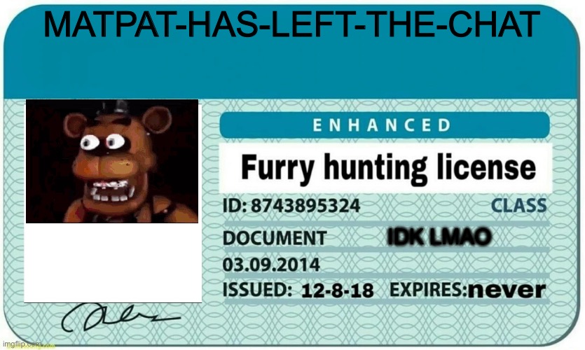 furry hunting license | MATPAT-HAS-LEFT-THE-CHAT IDK LMAO | image tagged in furry hunting license | made w/ Imgflip meme maker