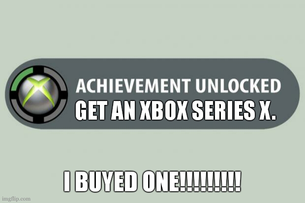 YIPPEEKAYEEE | GET AN XBOX SERIES X. I BUYED ONE!!!!!!!!! | image tagged in achievement unlocked | made w/ Imgflip meme maker