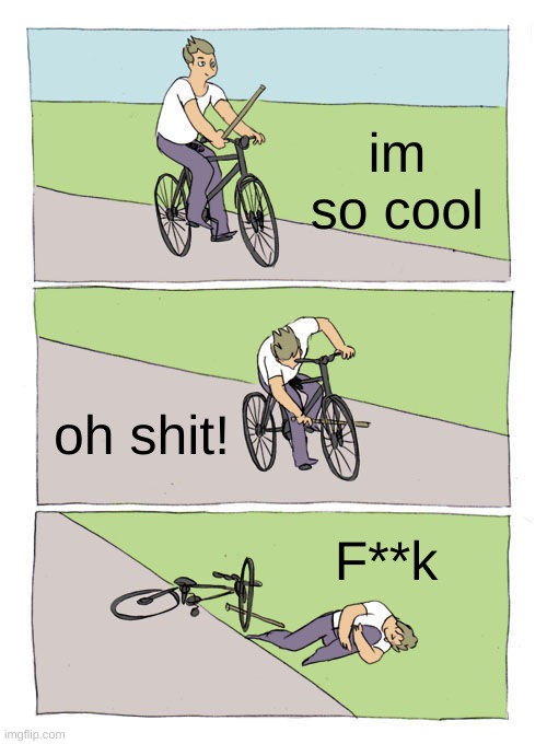 Bike Fall | im so cool; oh shit! F**k | image tagged in memes,bike fall | made w/ Imgflip meme maker