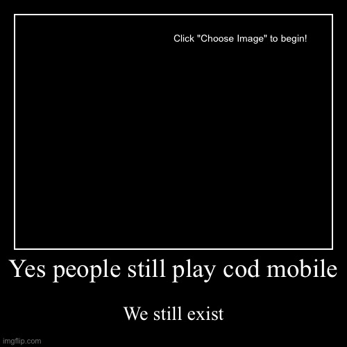 Yes people still play cod mobile | We still exist | image tagged in funny,demotivationals | made w/ Imgflip demotivational maker