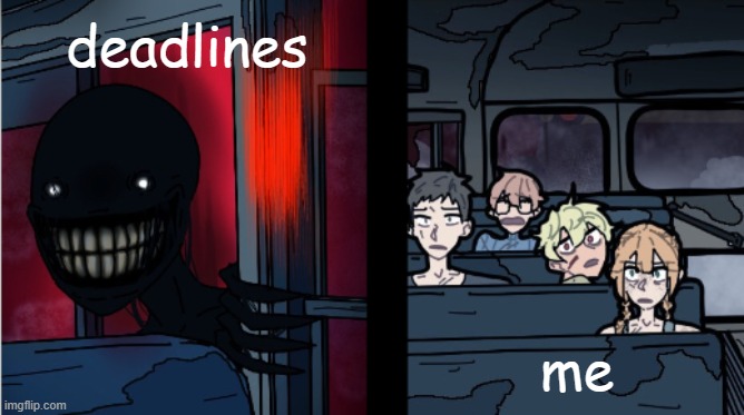NO NOT THE DEADLINESSS | deadlines; me | image tagged in sbg meme template | made w/ Imgflip meme maker