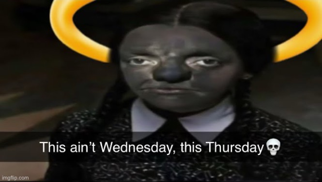 Wednesday? | image tagged in wednesday | made w/ Imgflip meme maker
