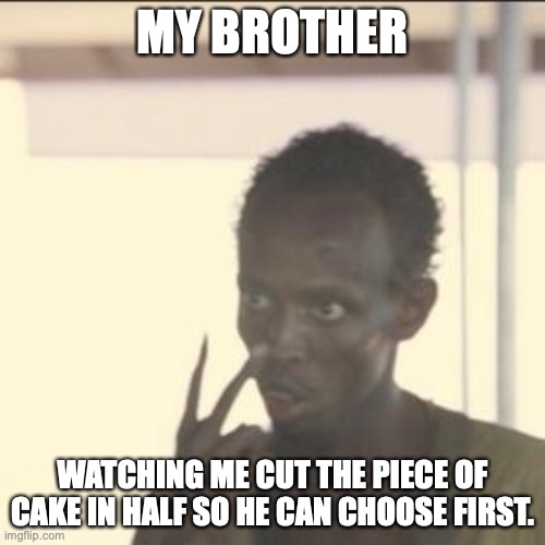 I cut, you choose | MY BROTHER; WATCHING ME CUT THE PIECE OF CAKE IN HALF SO HE CAN CHOOSE FIRST. | image tagged in memes,look at me | made w/ Imgflip meme maker