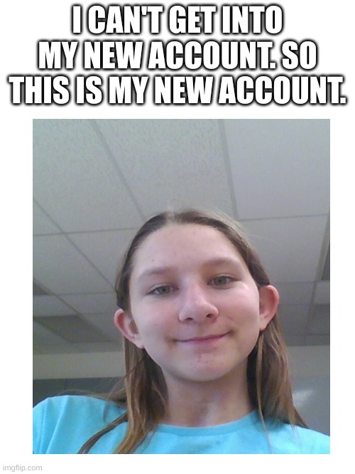Hi-Scrap_Baby | I CAN'T GET INTO MY NEW ACCOUNT. SO THIS IS MY NEW ACCOUNT. | made w/ Imgflip meme maker