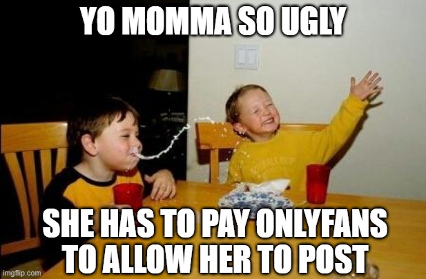 Mom's Onlyfans | YO MOMMA SO UGLY; SHE HAS TO PAY ONLYFANS TO ALLOW HER TO POST | image tagged in yo momma so fat | made w/ Imgflip meme maker