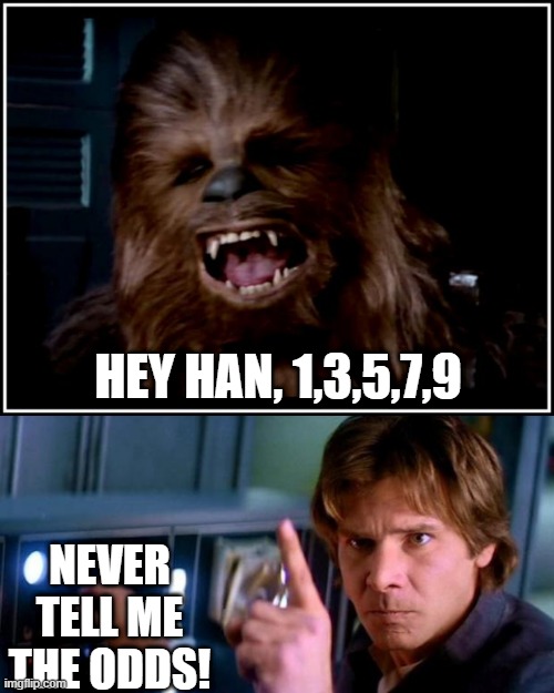 The Odds | HEY HAN, 1,3,5,7,9; NEVER TELL ME THE ODDS! | image tagged in chewbacca,angry han solo | made w/ Imgflip meme maker