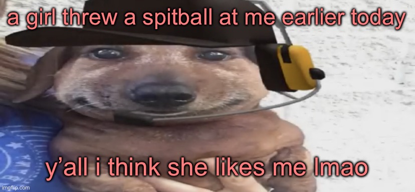 chucklenuts | a girl threw a spitball at me earlier today; y’all i think she likes me lmao | image tagged in chucklenuts | made w/ Imgflip meme maker