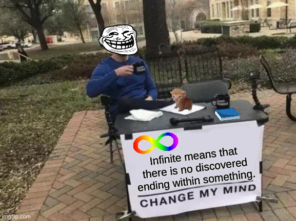 This makes sense on a mathematical level | Infinite means that there is no discovered ending within something. | image tagged in memes,change my mind | made w/ Imgflip meme maker