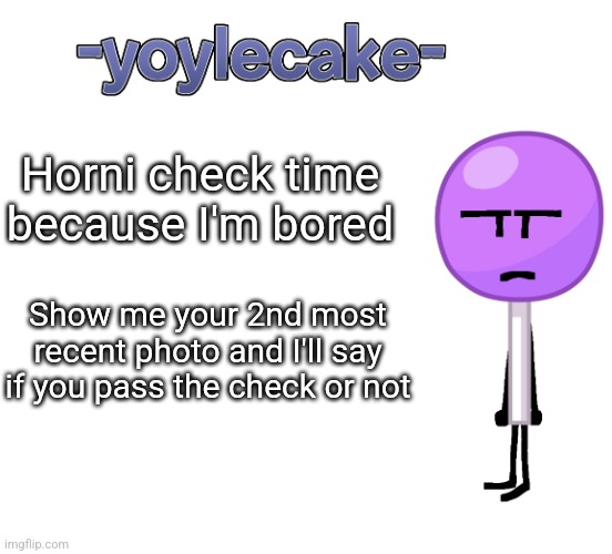 -yoylecake- BFDI temp | Horni check time because I'm bored; Show me your 2nd most recent photo and I'll say if you pass the check or not | image tagged in -yoylecake- bfdi temp | made w/ Imgflip meme maker