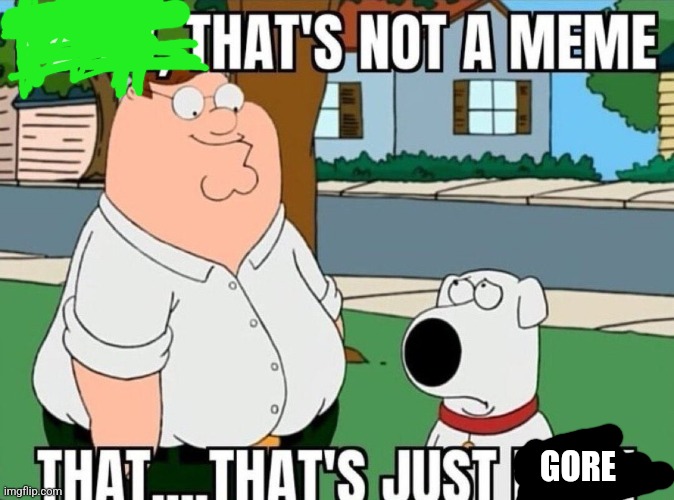Peter, that's not a meme. | GORE | image tagged in peter that's not a meme | made w/ Imgflip meme maker