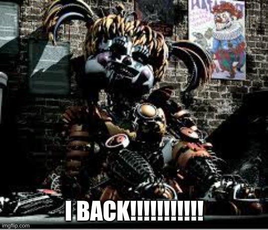 Yay!!!!!! | I BACK!!!!!!!!!!! | image tagged in scrap baby | made w/ Imgflip meme maker
