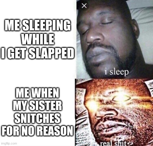 why does she do this tho shes 11 yrs old | ME SLEEPING WHILE I GET SLAPPED; ME WHEN MY SISTER SNITCHES FOR NO REASON | image tagged in i sleep real shit | made w/ Imgflip meme maker