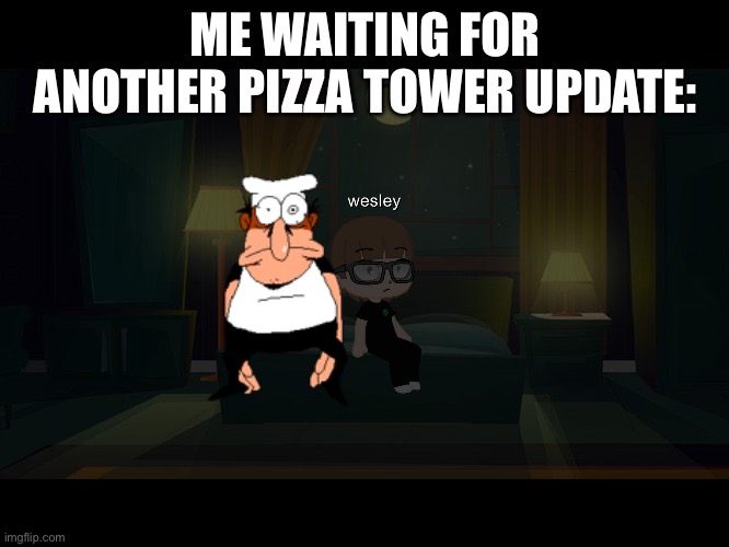 ME WAITING FOR ANOTHER PIZZA TOWER UPDATE: | made w/ Imgflip meme maker