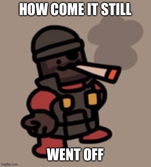 Demoman smoking | HOW COME IT STILL WENT OFF | image tagged in demoman smoking | made w/ Imgflip meme maker