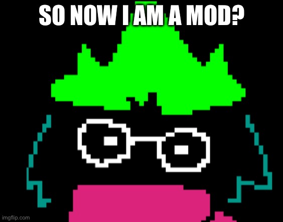 Derpy Ralsei | SO NOW I AM A MOD? | image tagged in derpy ralsei | made w/ Imgflip meme maker
