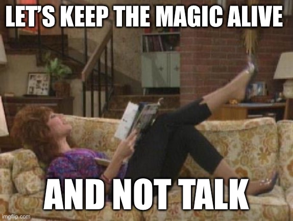 Peggy Bundy laying on couch | LET’S KEEP THE MAGIC ALIVE; AND NOT TALK | image tagged in peggy bundy laying on couch | made w/ Imgflip meme maker
