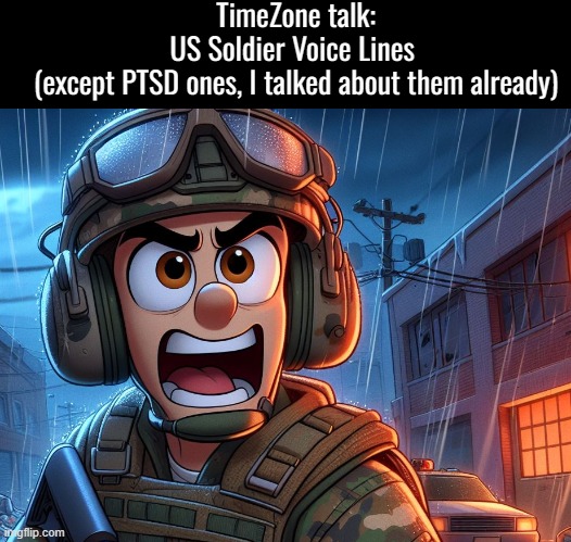 TimeZone Voice Line Talks #1 | TimeZone talk:
US Soldier Voice Lines 
(except PTSD ones, I talked about them already) | image tagged in timezone,game,idea,movie,cartoon,military | made w/ Imgflip meme maker