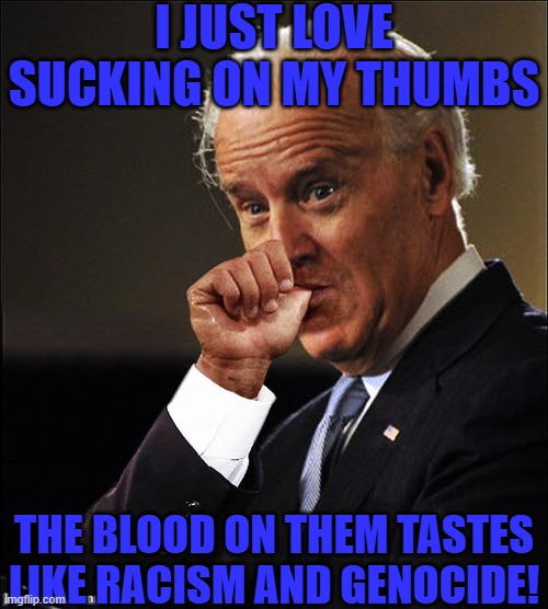 I think Baby Briben needs his nappy time | I JUST LOVE SUCKING ON MY THUMBS; THE BLOOD ON THEM TASTES LIKE RACISM AND GENOCIDE! | image tagged in baby biden,sleepy joe,joe biden,sucking on thumb,baby joe | made w/ Imgflip meme maker