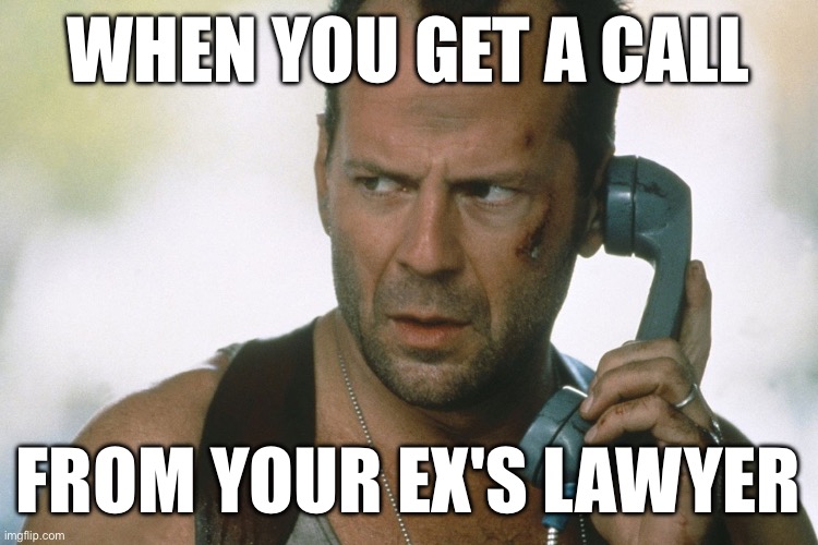bruce willis on the phone die hard | WHEN YOU GET A CALL; FROM YOUR EX'S LAWYER | image tagged in bruce willis on the phone die hard | made w/ Imgflip meme maker