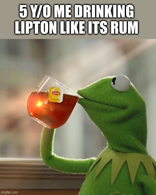 yes | 5 Y/O ME DRINKING LIPTON LIKE ITS RUM | image tagged in memes,but that's none of my business,kermit the frog | made w/ Imgflip meme maker