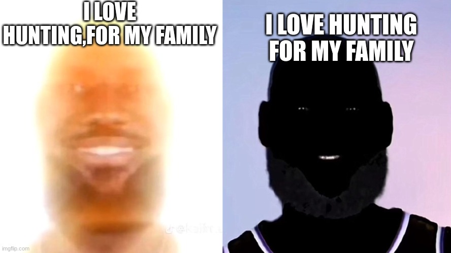 sunshine? | I LOVE HUNTING,FOR MY FAMILY; I LOVE HUNTING FOR MY FAMILY | image tagged in lebron james you are my sunshine light and dark | made w/ Imgflip meme maker