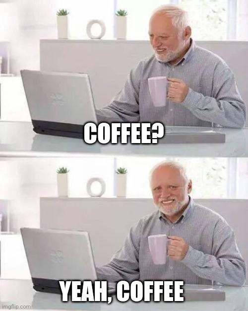 Yeah, coffee | COFFEE? YEAH, COFFEE | image tagged in memes,hide the pain harold,coffee,coffee addict,jpfan102504 | made w/ Imgflip meme maker