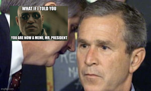 George Bush | image tagged in george bush 9/11,memes,lol,matrix morpheus | made w/ Imgflip meme maker