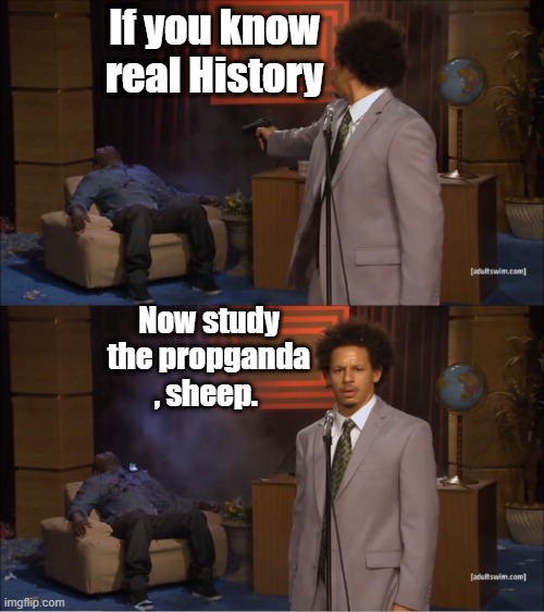Who Killed Hannibal | If you know real History; Now study the propganda , sheep. | image tagged in memes,who killed hannibal | made w/ Imgflip meme maker
