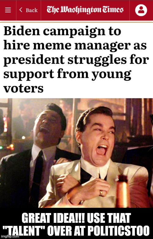 GREAT IDEA!!! USE THAT "TALENT" OVER AT POLITICSTOO | image tagged in memes,good fellas hilarious | made w/ Imgflip meme maker