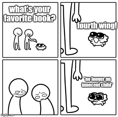 i read this book and didnt like it very much (⚠ dont read chapters 30 & 32 ⚠) | what's your favorite book? fourth wing! *no longer an innocent child* | image tagged in hey whats your job,spoopy,lowkey had a crush on liam,dont pay attention to that tag,please,thank you | made w/ Imgflip meme maker