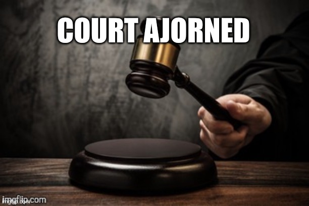 Court | COURT AJORNED | image tagged in court | made w/ Imgflip meme maker
